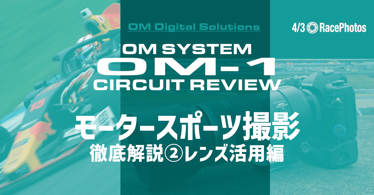 OM SYSTEM OM-1 Circuit Review モータースポーツ撮影 徹底解説(2)レンズ活用編